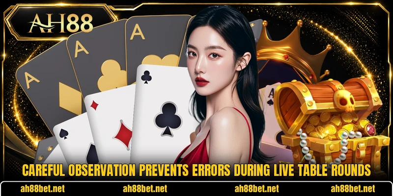Careful observation prevents errors during live table rounds